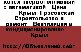котел твердотопливный с автаматикой › Цена ­ 10 000 - Крым, Грэсовский Строительство и ремонт » Вентиляция и кондиционирование   . Крым